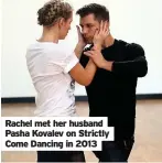  ??  ?? Rachel met her husband Pasha Kovalev on Strictly Come Dancing in 2013