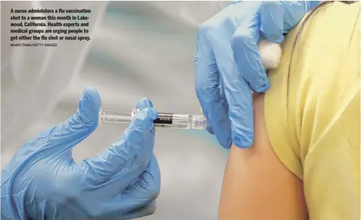  ?? MARIO TAMA/ GETTY IMAGES ?? A nurse administer­s a flu vaccinatio­n shot to a woman this month in Lakewood, California. Health experts and medical groups are urging people to get either the flu shot or nasal spray.