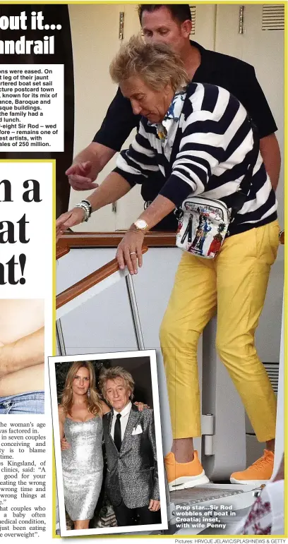  ??  ?? Prop star...Sir Rod wobbles off boat in Croatia; inset, with wife Penny
Pictures: HRVOJE JELAVIC/SPLASHNEWS & GETTY