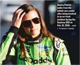  ?? | JARED C. TILTON/ GETTY IMAGES ?? Danica Patrick walks from the infield care center after being involved in an on- track incident during the Daytona 500 on Feb. 18, 2018.