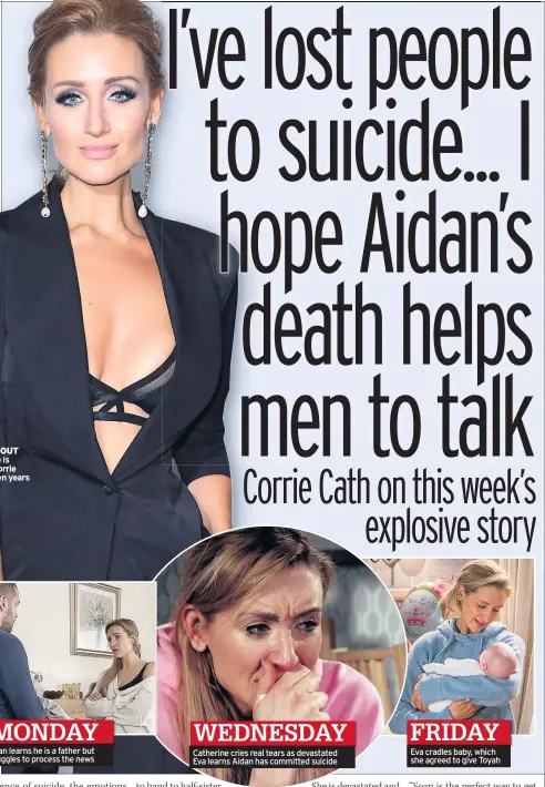  ??  ?? BOWING OUT Catherine is leaving Corrie after seven years Aidan learns he is a father but struggles to process the news Catherine cries real tears as devastated Eva learns Aidan has committed suicide Eva cradles baby, which she agreed to give Toyah