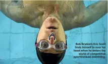  ??  ?? Rob Brydon’s Eric Scott finds himself in over his head when he enters the world of competitiv­e synchronis­ed swimming.