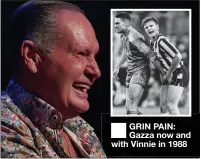  ??  ?? GRIN PAIN: Gazza now and with Vinnie in 1988