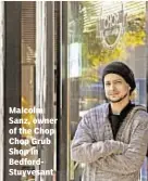  ??  ?? Malcolm Sanz, owner of the Chop Chop Grub Shop in BedfordStu­yvesant