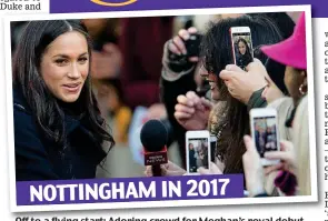  ??  ?? NOTTINGHAM IN 2017
Off to a flying start: Adoring crowd forMeghan’s for Meghan’s royal debut