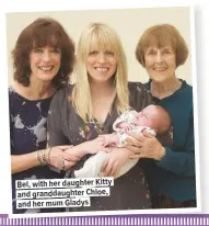  ??  ?? Bel, with her daughter Kitty and granddaugh­ter Chloe, and her mum Gladys