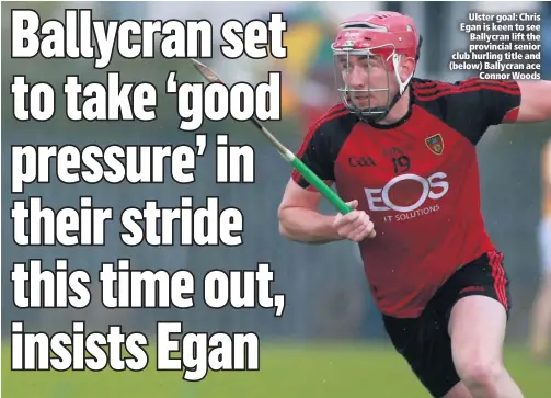  ??  ?? Ulster goal: Chris Egan is keen to see Ballycran lift the provincial senior club hurling title and (below) Ballycran ace
Connor Woods