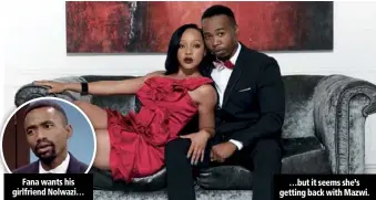  ??  ?? Fana wants his girlfriend Nolwazi… …but it seems she’s getting back with Mazwi.