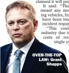  ??  ?? OVER-THE-TOP LAW: Grant
Shapps