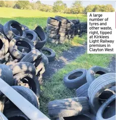  ??  ?? A large number of tyres and other waste, right, tipped at Kirklees Light Railway premises in Clayton West