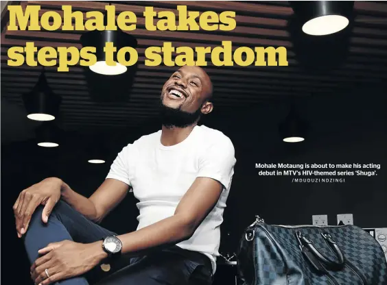  ?? /MDUDUZI NDZINGI ?? Mohale Motaung is about to make his acting debut in MTV’s HIV-themed series ‘Shuga’.