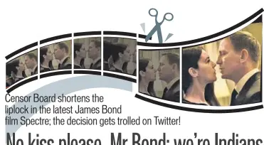  ??  ?? Censor Board shortens the liplock in the latest James Bond film Spectre; the decision gets trolled on Twitter!