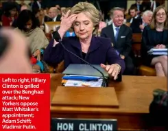  ??  ?? Left to right, Hillary Clinton is grilled over the Benghazi attack; New Yorkers oppose Matt Whitaker’s appointmen­t; Adam Schiff; Vladimir Putin.