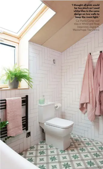  ?? ?? ‘I thought all-pink would be too much so I used white tiles in the same design on two walls to keep the room light.’ Ca’ Pietra Carter wall tiles in White and Rose (opposite), £44sq m, Westerhope Tile Centre