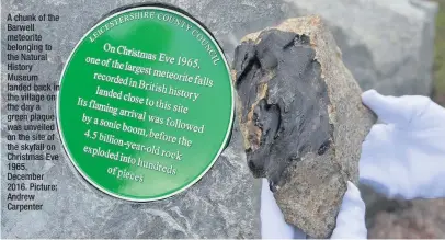  ??  ?? A chunk of the Barwell meteorite belonging to the Natural History Museum landed back in the village on the day a green plaque was unveiled on the site of the skyfall on Christmas Eve 1965, December 2016. Picture: Andrew Carpenter