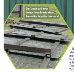  ?? ?? Don’t wait until your timber fence breaks down. Prevention is better than cure!