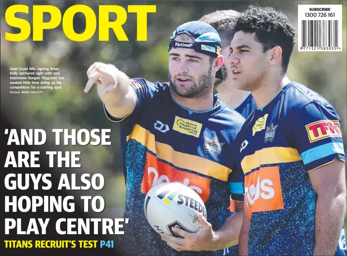  ?? Picture: NIGEL HALLETT ?? Gold Coast NRL signing Brian Kelly (pictured right with new teammate Keegan Hipgrave) has wasted little time sizing up his competitio­n for a starting spot.