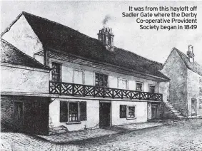  ?? ?? It was from this hayloft off Sadler Gate where the Derby Co-operative Provident Society began in 1849