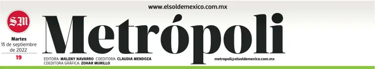  ?? EDITORA: COEDITORA GRÁFICA: COEDITORA: ?? Martes
13 de septiembre de 2022
MALENY NAVARRO ZOHAR MURILLO
CLAUDIA MENDOZA metropoli@elsoldemex­ico.com.mx