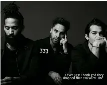  ??  ?? Fever 333: thank god they dropped that awkward ‘the’