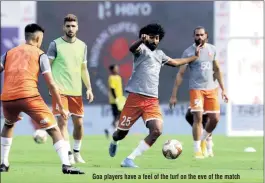  ??  ?? Goa players have a feel of the turf on the eve of the match