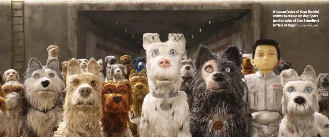  ?? FOX SEARCHLIGH­T ?? A human ( voice of Koyu Rankin) arrives to rescue his dog Spots ( center, voice of Liev Schreiber) in “Isle of Dogs.”