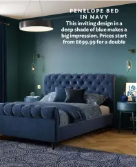  ?? ?? PENELOPE BED IN NAVY This inviting design in a deep shade of blue makes a big impression. Prices start from £699.99 for a double