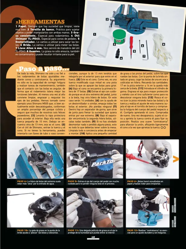  ??  ?? PASO 4> La hilera de bolas del extremo suele estar más “seca” por la entrada de agua. PASO 10> La gota de grasa en la punta de la brida ayuda a “pescar” las bolas y colocarlas. 1 2 3 PASO 5> Extrae el eje del cuerpo del pedal con mucho cuidado para no...