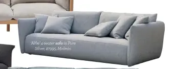  ??  ?? ‘Alfie’ 4-seater sofa in Pure Silver, $7995, Molmic.