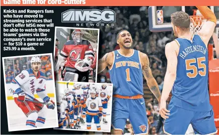  ?? ?? Knicks and Rangers fans who have moved to streaming services that don’t offer MSG now will be able to watch those teams’ games via the company’s own service — for $10 a game or $29.99 a month.