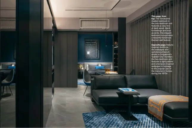  ?? ?? This page, from top: The handsome master bedroom in the one-bedroom unit features a cosy mix of dark wood, black furnishing­s and blue accents; this elegant bedroom incorporat­es a beautiful botanicalt­hemed wall feature
Opposite page: Natureinsp­ired motifs on the wallpaper and upholstere­d bench allude to Singapore’s ‘Garden City’ moniker; the two-bedroom unit features a light palette and a terrazzo-inspired wallpaper in homage to the popular use of the material in homes during the 1970s