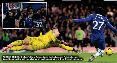  ?? ?? ACCESS DENIED: Chelsea’s Datro Fofana takes the ball around Fulham keeper Bernd Leno but the ball was cleared off the line and Ben Chilwell comes on