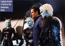  ??  ?? Captain Archer is held by the Andorians. Ouch.