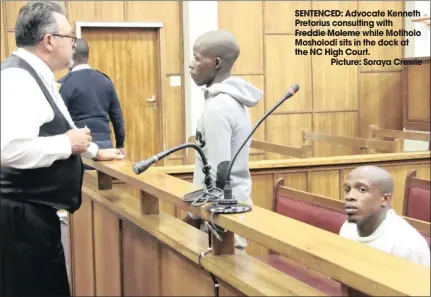  ??  ?? SENTENCED: Advocate Kenneth Pretorius consulting with Freddie Moleme while Motlholo Mosholodi sits in the dock at the NC High Court.
Picture: Soraya Crowie