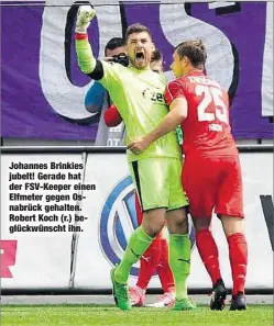  ??  ?? Johannes Brinkies jubelt! Gerade hat der FSV-Keeper einen Elfmeter gegen Osnabrück gehalten. Robert Koch (r.) beglückwün­scht ihn.