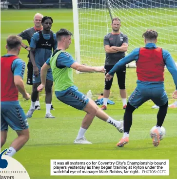  ?? PHOTOS: CCFC ?? It was all systems go for Coventry City’s Championsh­ip-bound players yesterday as they began training at Ryton under the watchful eye of manager Mark Robins, far right.