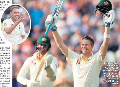  ??  ?? Pressure ton:
Australia’s Steve Smith celebrates his century; (inset) Stuart Broad after taking wicket of Tim
Paine