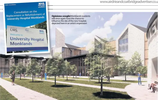  ??  ?? Opinions sought Monklands residents will once again have the chance to influence the site of the new hospital, depicted here in an artist’s impression