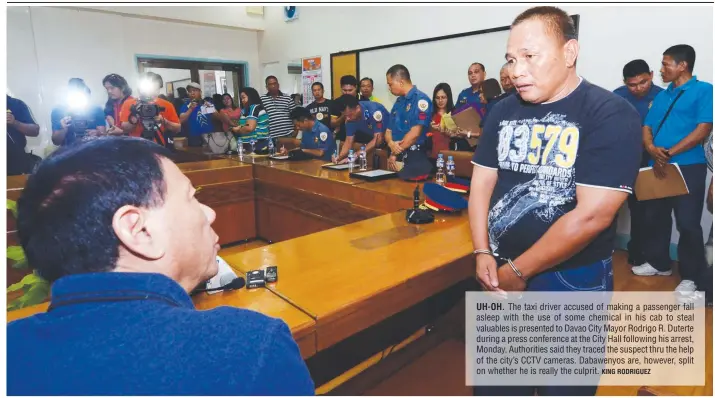  ?? KING RODRIGUEZ ?? UH-OH. The taxi driver accused of making a passenger fall asleep with the use of some chemical in his cab to steal valuables is presented to Davao City Mayor Rodrigo R. Duterte during a press conference at the City Hall following his arrest, Monday....