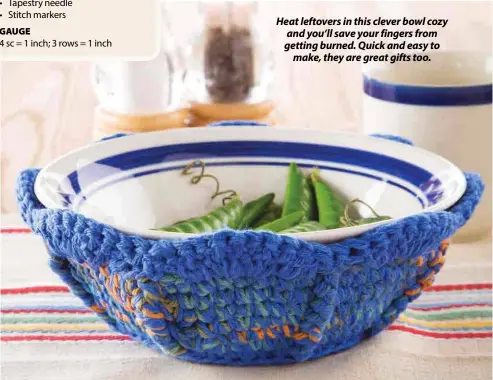  ??  ?? Heat leftovers in this clever bowl cozy and you’ll save your fingers from getting burned. Quick and easy to make, they are great gifts too.