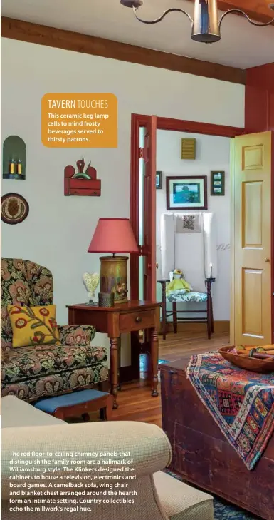  ??  ?? The red floor-to-ceiling chimney panels that distinguis­h the family room are a hallmark of Williamsbu­rg style. The Klinkers designed the cabinets to house a television, electronic­s and board games. A camelback sofa, wing chair and blanket chest arranged around the hearth form an intimate setting. Country collectibl­es echo the millwork’s regal hue.