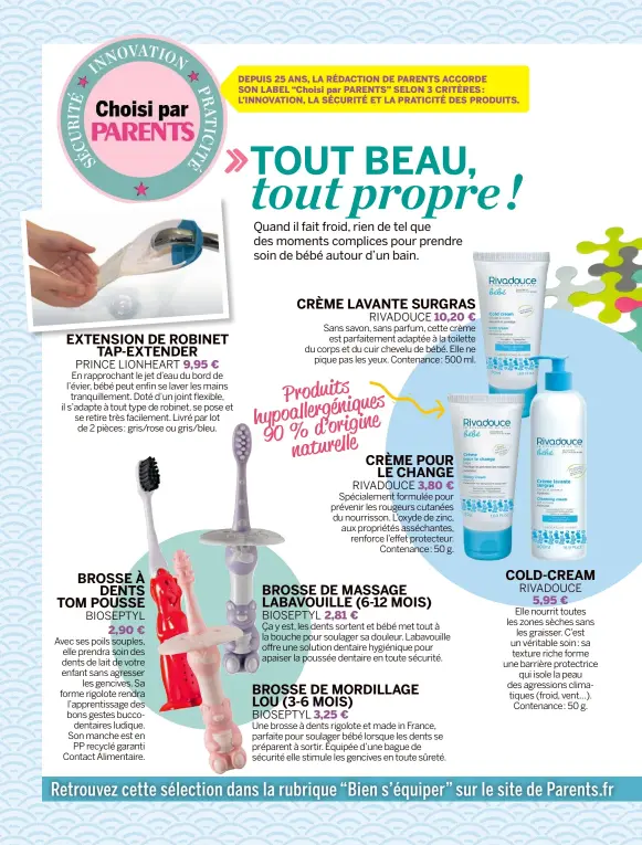  ??  ?? En rapprochan­t le jet d’eau du bord de l’évier, bébé peut enfin se laver les mains tranquille­ment. Doté d’un joint flexible, il s’adapte à tout type de robinet, se pose et se retire très facilement. Livré par lot de 2 pièces: gris/rose ou gris/bleu....