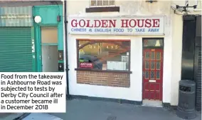  ??  ?? Food from the takeaway in Ashbourne Road was subjected to tests by Derby City Council after a customer became ill in December 2018