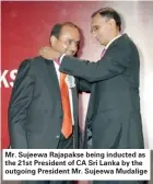  ??  ?? Mr. Sujeewa Rajapakse being inducted as the 21st President of CA Sri Lanka by the outgoing President Mr. Sujeewa Mudalige