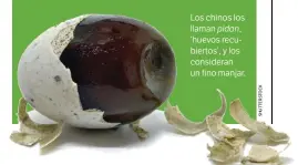  ??  ?? Los chinos los llaman pidan, ‘huevos recubierto­s’, y los consideran un fino manjar.