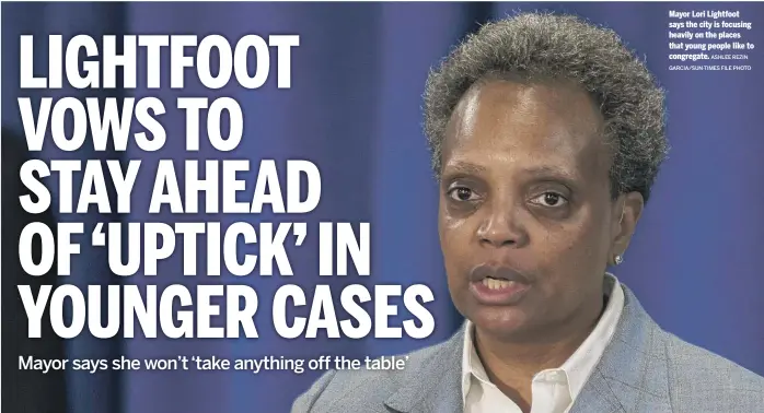  ?? ASHLEE REZIN GARCIA/SUN-TIMES FILE PHOTO ?? Mayor Lori Lightfoot says the city is focusing heavily on the places that young people like to congregate.