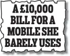  ??  ?? Money Mail, July 11, 2018 A £10,000 BILL FOR A MOBILE SHE BARELY USES