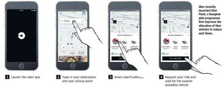  ??  ?? Uber recently launched Uber Flash, a Bangkok pilot programme that improves the allocation of Uber vehicles to reduce wait times.