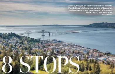  ?? GETTY IMAGES ?? Astoria, Oregon, on the Columbia River near the Pacific Ocean, is home to a variety of breweries and taprooms — and the epicenter of Oregon’s North Coast Craft Beer Trail.