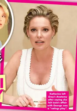  ?? ?? Katherine left
Grey’s Anatomy after saying she felt Izzie’s affair with George was a “ratings ploy”.